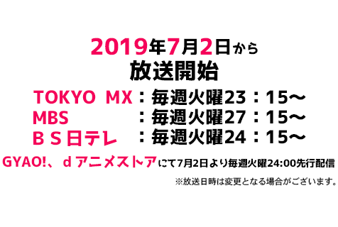 2019年7月2日から放送開始 TOKYO MX:毎週火曜23:15~ MBS :毎週火曜27:15~ BS日テレ:毎週火曜24:15~