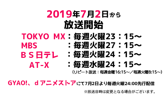2019年7月2日から放送中 TOKYO MX:毎週火曜23:15~ MBS :毎週火曜27:15~ BS日テレ:毎週火曜24:15~ AT-X:毎週水曜24:15~