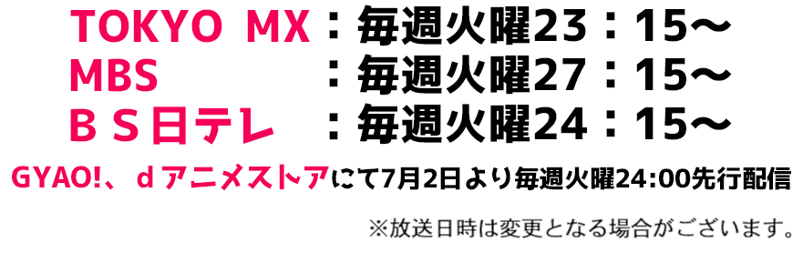 TOKYO MX:毎週火曜23:15~ MBS :毎週火曜27:15~ BS日テレ:毎週火曜24:15~